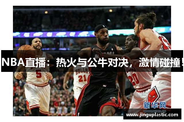 NBA直播：热火与公牛对决，激情碰撞！