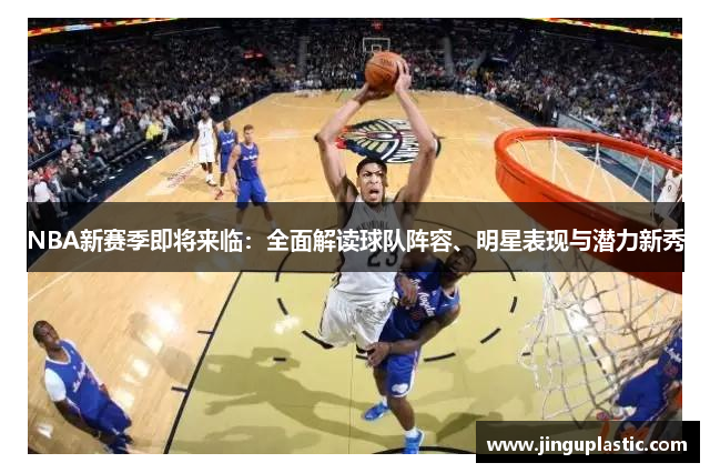 NBA新赛季即将来临：全面解读球队阵容、明星表现与潜力新秀