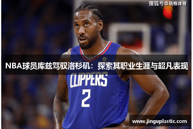 NBA球员库兹驾驭洛杉矶：探索其职业生涯与超凡表现