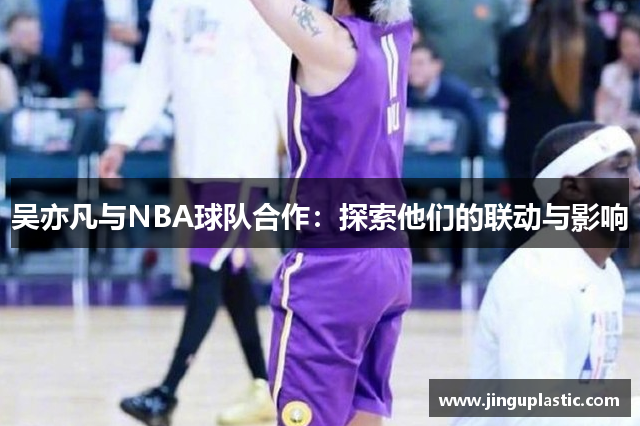 吴亦凡与NBA球队合作：探索他们的联动与影响